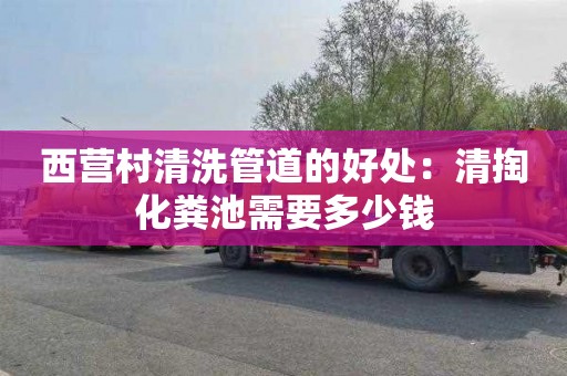 西营村清洗管道的好处：清掏化粪池需要多少钱