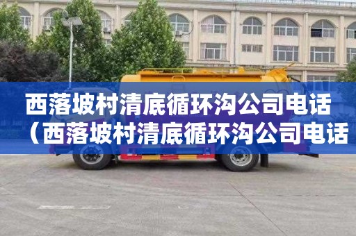 西落坡村清底循环沟公司电话（西落坡村清底循环沟公司电话是多少）
