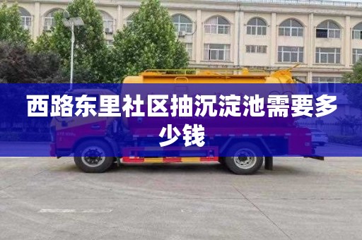 西路东里社区抽沉淀池需要多少钱
