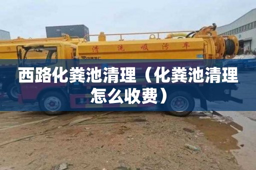 西路化粪池清理（化粪池清理怎么收费）