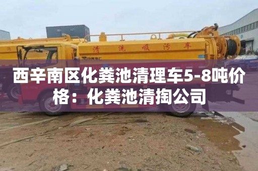 西辛南区化粪池清理车5-8吨价格：化粪池清掏公司