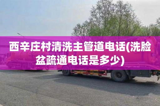 西辛庄村清洗主管道电话(洗脸盆疏通电话是多少)