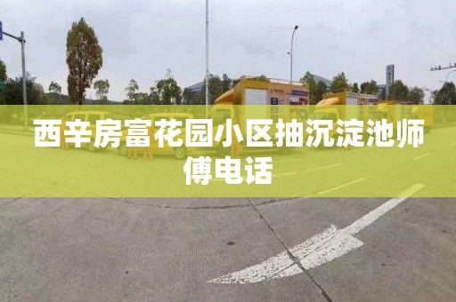 西辛房富花园小区抽沉淀池师傅电话