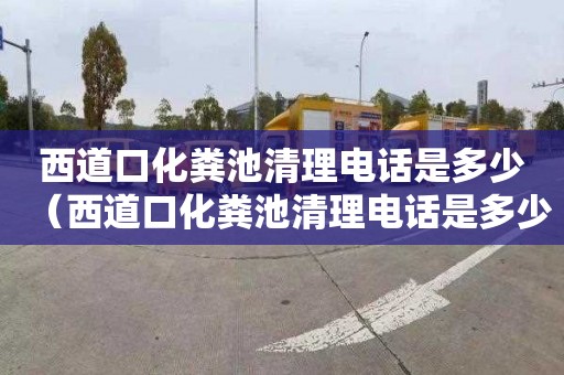 西道口化粪池清理电话是多少（西道口化粪池清理电话是多少号）
