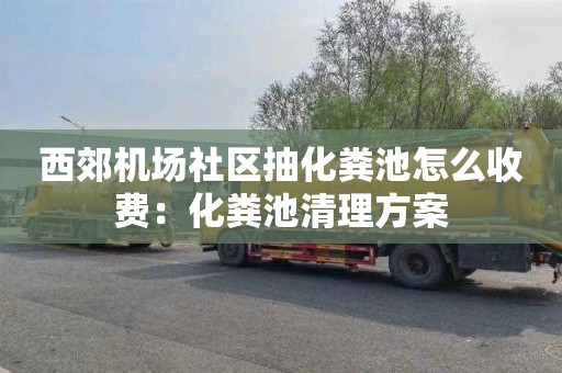 西郊机场社区抽化粪池怎么收费：化粪池清理方案