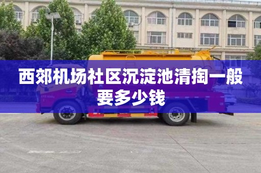 西郊机场社区沉淀池清掏一般要多少钱