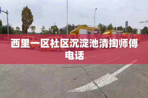 西里一区社区沉淀池清掏师傅电话