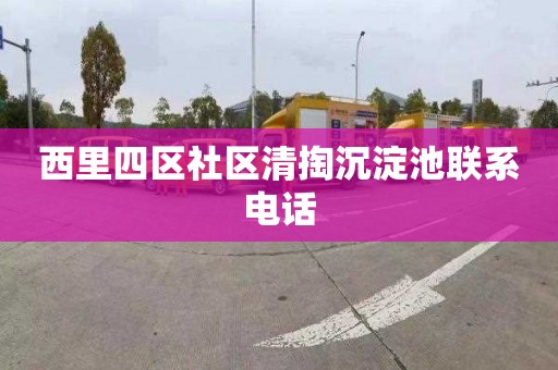 西里四区社区清掏沉淀池联系电话