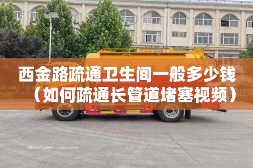 西金路疏通卫生间一般多少钱（如何疏通长管道堵塞视频）