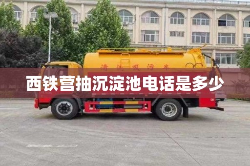 西铁营抽沉淀池电话是多少