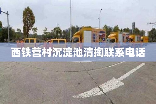 西铁营村沉淀池清掏联系电话