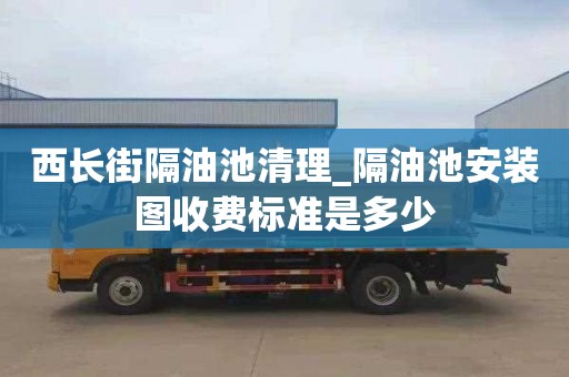 西长街隔油池清理_隔油池安装图收费标准是多少