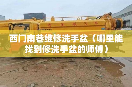 西门南巷维修洗手盆（哪里能找到修洗手盆的师傅）