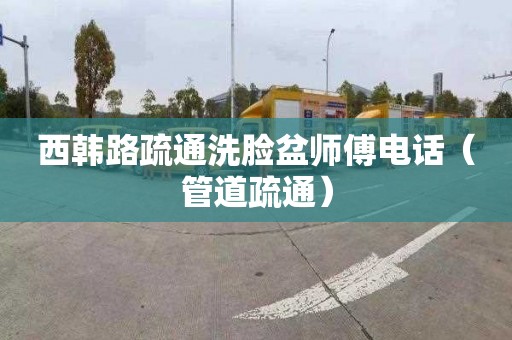 西韩路疏通洗脸盆师傅电话（管道疏通）
