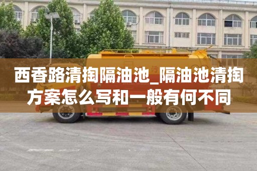 西香路清掏隔油池_隔油池清掏方案怎么写和一般有何不同