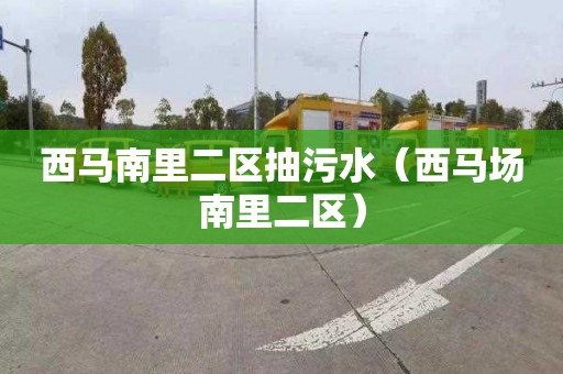 西马南里二区抽污水（西马场南里二区）