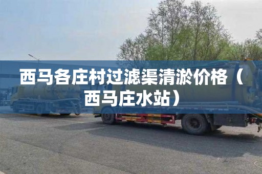 西马各庄村过滤渠清淤价格（西马庄水站）