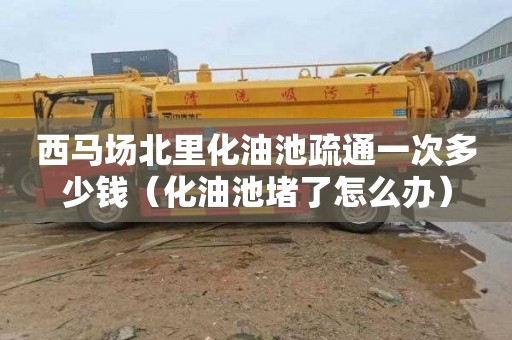 西马场北里化油池疏通一次多少钱（化油池堵了怎么办）