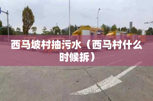 西马坡村抽污水（西马村什么时候拆）