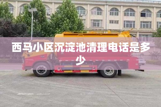 西马小区沉淀池清理电话是多少