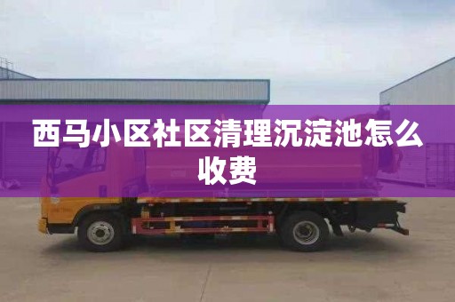 西马小区社区清理沉淀池怎么收费