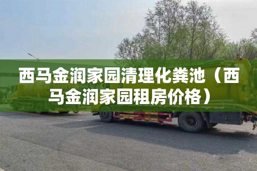 西马金润家园清理化粪池（西马金润家园租房价格）