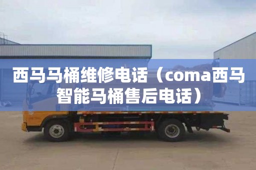 西马马桶维修电话（coma西马智能马桶售后电话）
