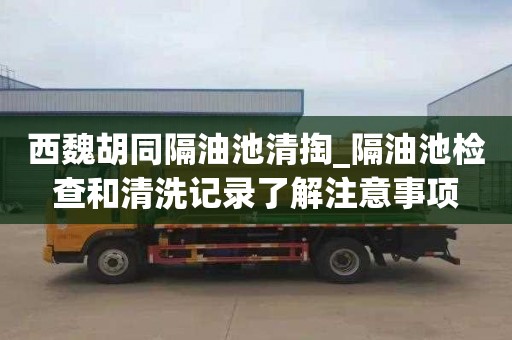 西魏胡同隔油池清掏_隔油池检查和清洗记录了解注意事项