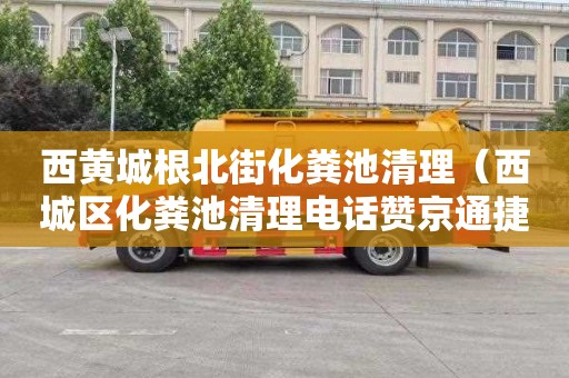 西黄城根北街化粪池清理（西城区化粪池清理电话赞京通捷）