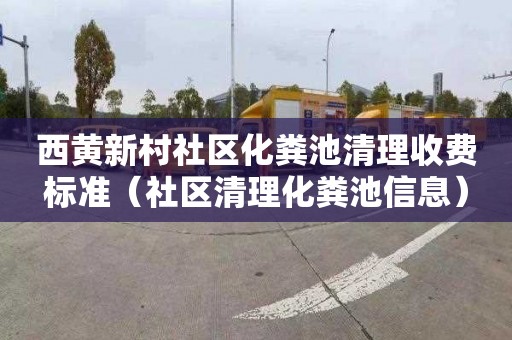 西黄新村社区化粪池清理收费标准（社区清理化粪池信息）