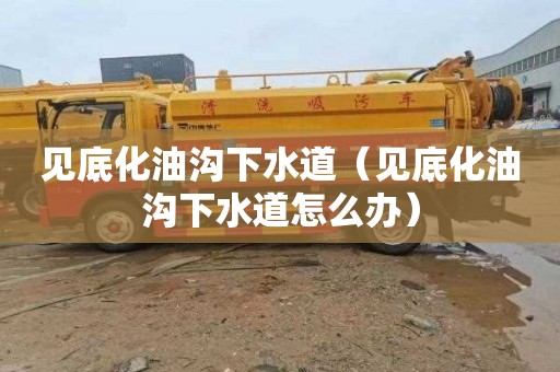 见底化油沟下水道（见底化油沟下水道怎么办）