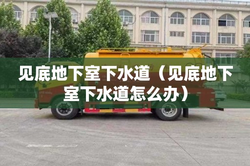 见底地下室下水道（见底地下室下水道怎么办）