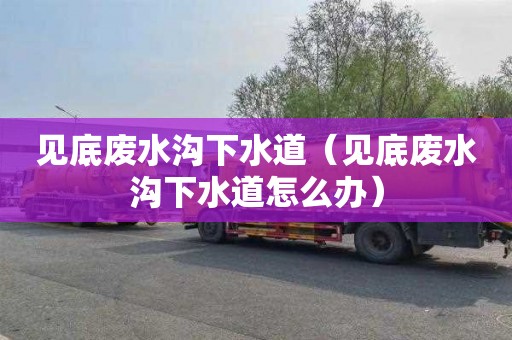见底废水沟下水道（见底废水沟下水道怎么办）