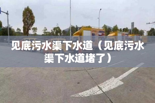 见底污水渠下水道（见底污水渠下水道堵了）