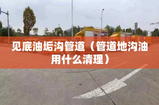 见底油垢沟管道（管道地沟油用什么清理）