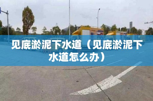 见底淤泥下水道（见底淤泥下水道怎么办）