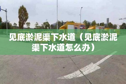 见底淤泥渠下水道（见底淤泥渠下水道怎么办）