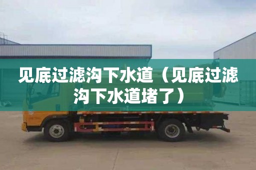 见底过滤沟下水道（见底过滤沟下水道堵了）