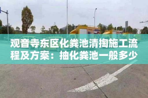 观音寺东区化粪池清掏施工流程及方案：抽化粪池一般多少钱
