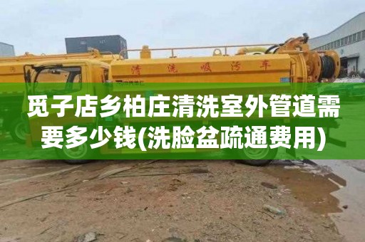 觅子店乡柏庄清洗室外管道需要多少钱(洗脸盆疏通费用)