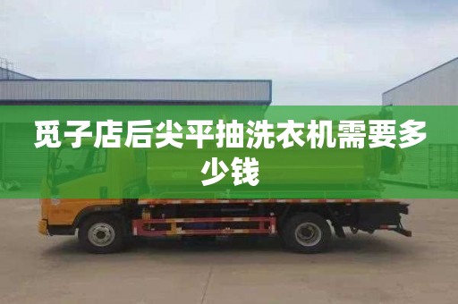 觅子店后尖平抽洗衣机需要多少钱