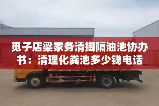 觅子店梁家务清掏隔油池协办书：清理化粪池多少钱电话