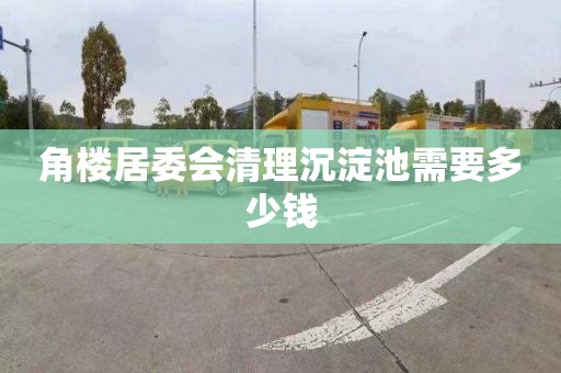 角楼居委会清理沉淀池需要多少钱