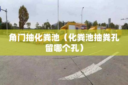 角门抽化粪池（化粪池抽粪孔留哪个孔）