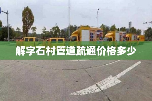 解字石村管道疏通价格多少