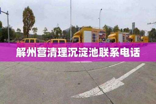 解州营清理沉淀池联系电话