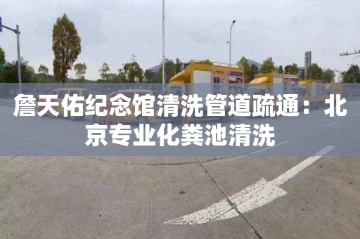 詹天佑纪念馆清洗管道疏通：北京专业化粪池清洗