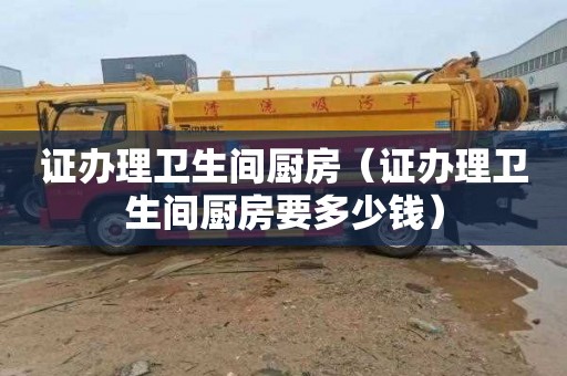 证办理卫生间厨房（证办理卫生间厨房要多少钱）