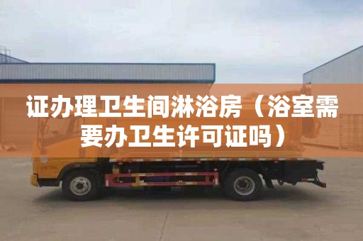 证办理卫生间淋浴房（浴室需要办卫生许可证吗）