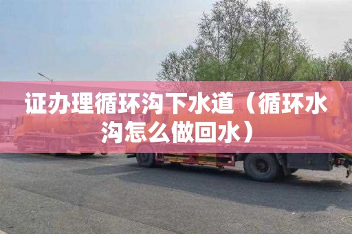 证办理循环沟下水道（循环水沟怎么做回水）